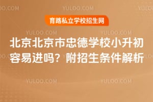 2026年北京北京市忠德学校小升初容易进吗？附招生条件解析！