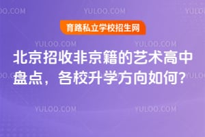 北京招收非京籍的艺术高中盘点,各校升学方向如何?