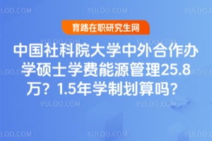 中国社科院大学中外合作办学硕士学费能源管理25.8万？1.5年学制划算吗？