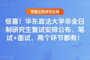 惊喜！华东政法大学非全日制研究生复试安排公布，笔试+面试，两个环节都有！