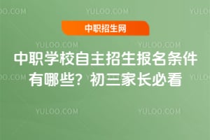 2026年中职学校自主招生报名条件有哪些?初三家长必看