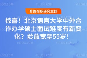 惊喜！北京语言大学中外合作办学硕士面试难度有新变化？2026年龄放宽至55岁！
