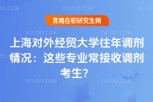 上海对外经贸大学往年调剂情况：这些专业常接收调剂考生？