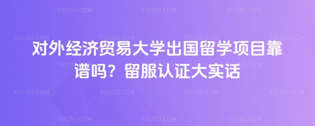 对外经济贸易大学出国留学项目靠谱吗
