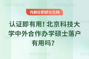 认证即有用！北京科技大学中外合作办学硕士落户有用吗？
