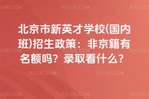 北京市新英才学校(国内班)招生政策:2026年非京籍有名额吗?录取看什么?