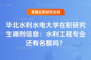 华北水利水电大学在职研究生调剂信息：水利工程专业还有名额吗？