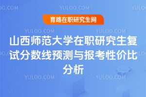 山西师范大学在职研究生复试分数线预测与报考性价比分析