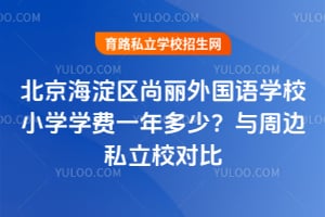 北京海淀区尚丽外国语学校小学学费一年多少？与周边私立校对比