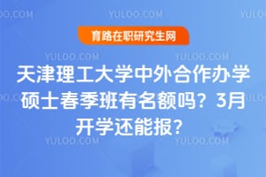 天津理工大学中外合作办学硕士春季班有名额吗？2026年3月开学还能报？