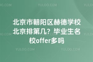 北京市朝阳区赫德学校北京排第几？毕业生名校offer多吗