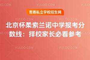 北京怀柔索兰诺中学报考分数线：2026年择校家长必看参考！
