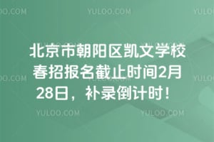 北京市朝阳区凯文学校春招报名截止时间2026年2月28日，补录倒计时！