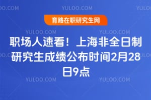 职场人速看！2026年上海非全日制研究生成绩公布时间2月28日9点