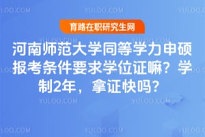 2026河南师范大学同等学力申硕报考条件要求学位证嘛？学制2年，拿证快吗？