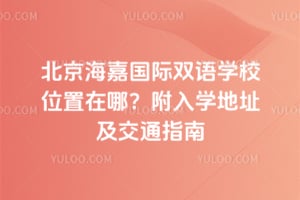 2026年北京海嘉国际双语学校位置在哪？附入学地址及交通指南