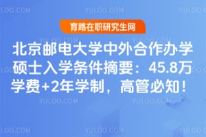 2026北京邮电大学中外合作办学硕士入学条件摘要：45.8万学费+2年学制，高管必知！