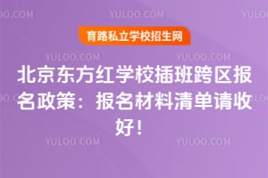 北京东方红学校插班跨区报名政策：2026年报名材料清单请收好！