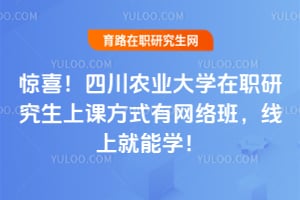 惊喜！四川农业大学在职研究生上课方式有网络班，线上就能学！