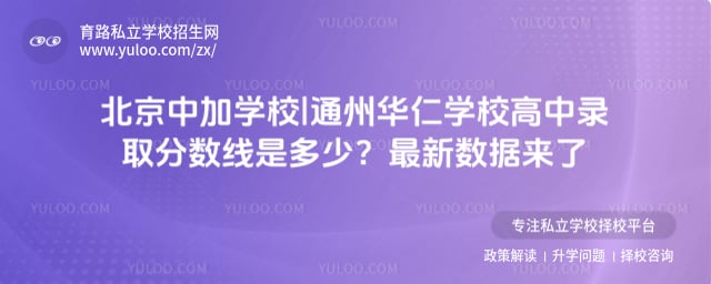 北京中加学校|通州华仁学校高中录取分数线