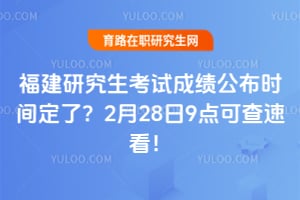 福建研究生考试成绩公布时间定了？2月28日9点可查速看！