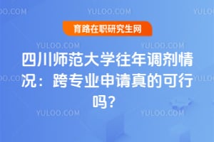 四川师范大学往年调剂情况：跨专业申请真的可行吗？