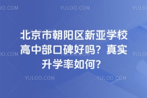 北京市朝阳区新亚学校高中部口碑好吗？真实升学率如何？
