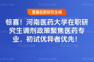 惊喜！河南医药大学在职研究生调剂政策2026年聚焦医药专业，初试优异者优先！