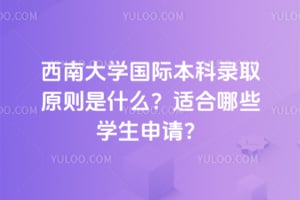 2026西南大学国际本科录取原则是什么？适合哪些学生申请？