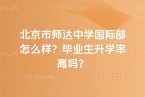北京市师达中学国际部怎么样？毕业生升学率高吗？