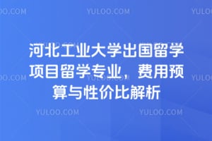 2026年河北工业大学出国留学项目留学专业，费用预算与性价比解析