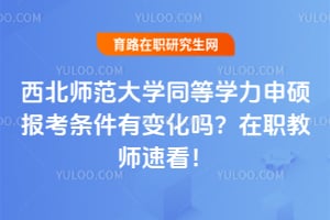 西北师范大学同等学力申硕报考条件2026年有变化吗？在职教师速看！