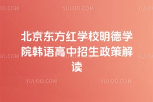 北京东方红学校明德学院韩语高中2026年招生政策解读