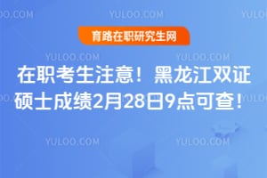 在职考生注意！2026年黑龙江双证硕士成绩2月28日9点可查！