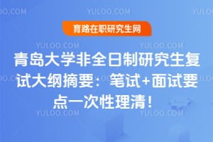 青岛大学非全日制研究生复试大纲摘要：笔试+面试要点一次性理清！