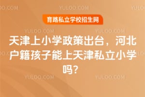 2026年天津上小学政策出台,河北户籍孩子能上天津私立小学吗?