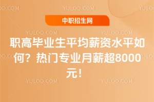 2026职高毕业生平均薪资水平如何？热门专业月薪超8000元！