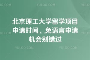 2026年北京理工大学留学项目申请时间，免语言申请机会别错过