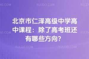 北京市仁泽高级中学高中课程：除了高考班还有哪些方向？