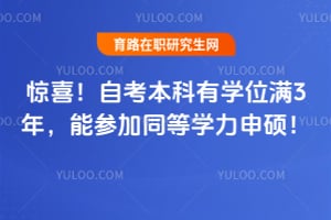 惊喜!自考本科有学位满3年,能参加同等学力申硕!