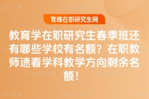 2026教育学在职研究生春季班还有哪些学校有名额?在职教师速看学科教学方向剩余名额!