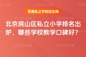 2026年北京房山区私立小学排名出炉,哪些学校教学口碑好?