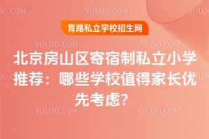 北京房山区寄宿制私立小学推荐:哪些学校值得家长优先考虑?