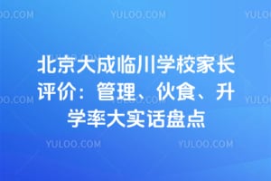 北京大成临川学校家长评价：管理、伙食、升学率大实话盘点