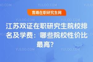 江苏双证在职研究生院校排名及学费：2026年哪些院校性价比最高？