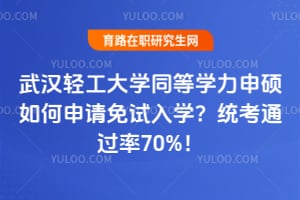 武汉轻工大学同等学力申硕如何申请免试入学？统考通过率70%！