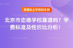 北京市忠德学校靠谱吗？学费标准及性价比分析！