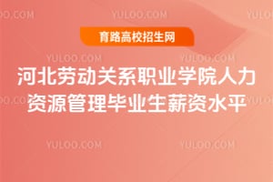 河北劳动关系职业学院人力资源管理毕业生薪资水平