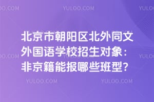 北京市朝阳区北外同文外国语学校招生对象：2026年非京籍能报哪些班型？