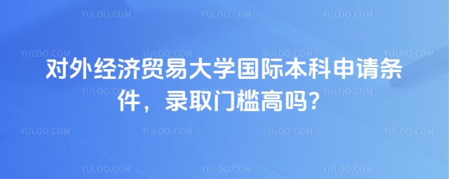 对外经济贸易大学国际本科申请条件